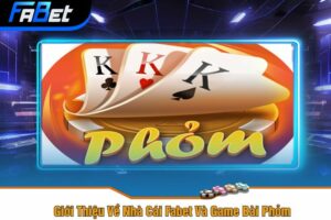 Giới Thiệu Về Nhà Cái Fabet Và Game Bài Phỏm 